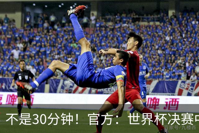 不是30分钟！官方：世界杯决赛中场休息最多17分钟 中场秀11分钟