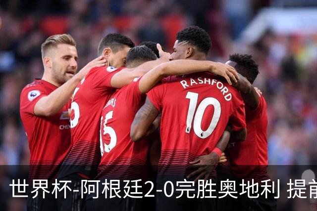 世界杯-阿根廷2-0完胜奥地利 提前一轮小组出线