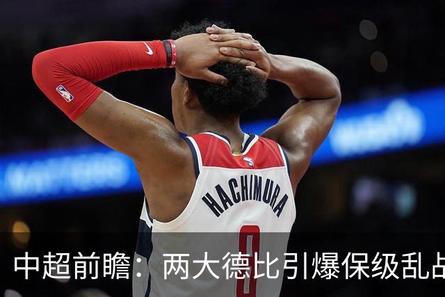 中超前瞻：两大德比引爆保级乱战 成都队深陷不胜魔咒