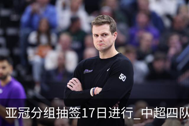 亚冠分组抽签17日进行 中超四队出战亚泰踢附加赛