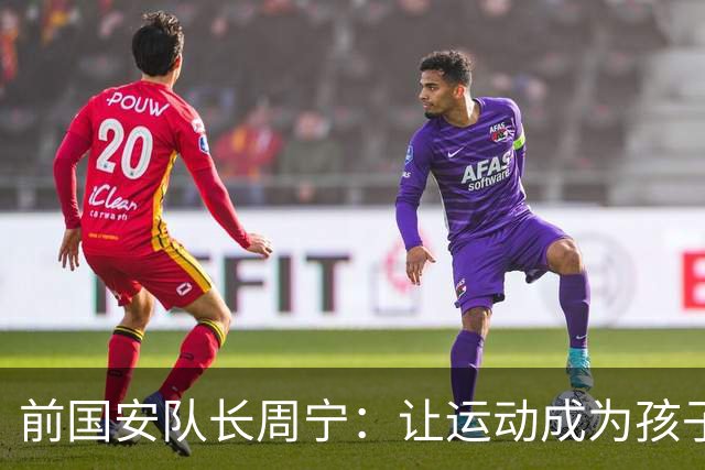 前国安队长周宁：让运动成为孩子一生的朋友
