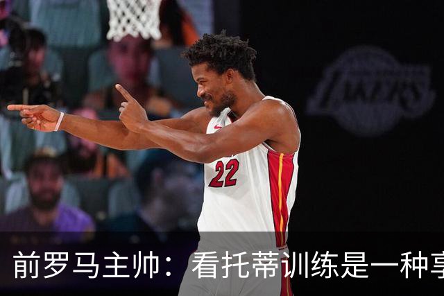 前罗马主帅：看托蒂训练是一种享受，当时罗马居然还给我发工资