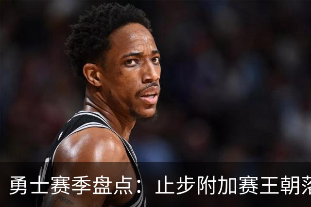 勇士赛季盘点：止步附加赛王朝落幕 库巴穆连遭伤病 库明加终离队