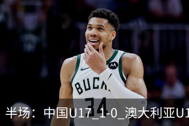 半场：中国U17 1-0 澳大利亚U17，帅惟浩闪击