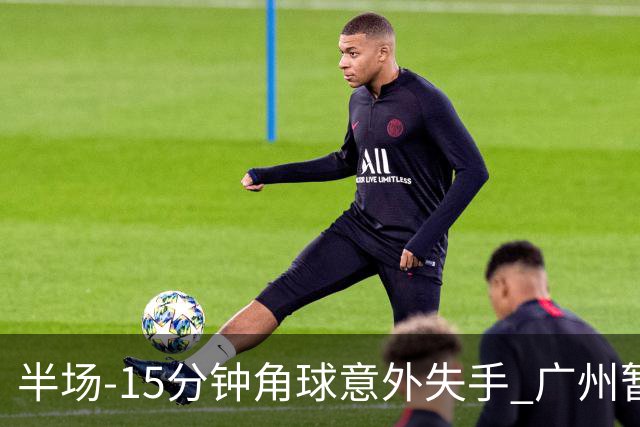 半场-15分钟角球意外失手 广州暂0-1落后大阪樱花