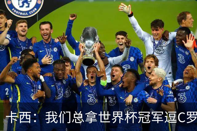 卡西：我们总拿世界杯冠军逗C罗，问他是否愿拿4金球换他总会生气