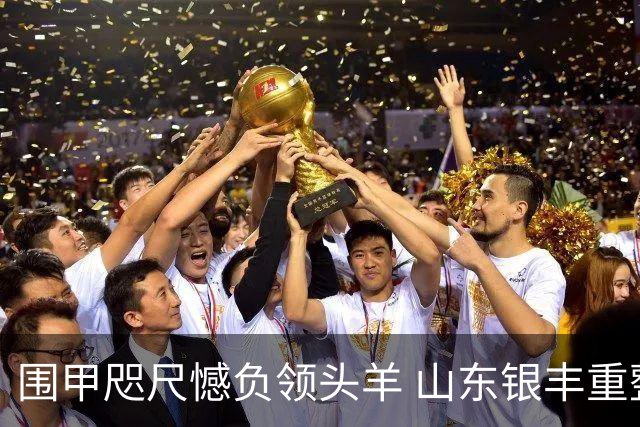 围甲咫尺憾负领头羊 山东银丰重整锋芒再出征