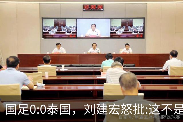国足0:0泰国，刘建宏怒批:这不是友谊赛，是“比烂”大赛