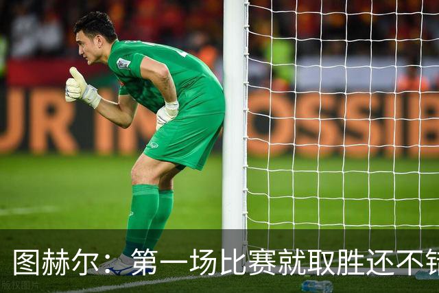 图赫尔：第一场比赛就取胜还不错，最重要是没有人受伤