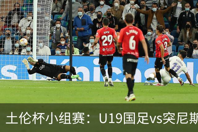 土伦杯小组赛：U19国足vs突尼斯U23，亚洲3队均有机会晋级4强