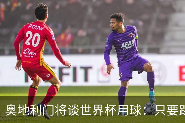 奥地利门将谈世界杯用球：只要踢准不用发全力也能射出“炮弹”！