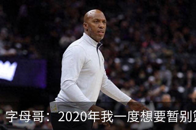 字母哥：2020年我一度想要暂别篮坛 如今我的精神坚不可摧