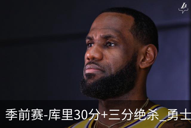 季前赛-库里30分+三分绝杀 勇士1分险胜国王
