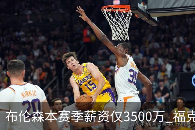 布伦森本赛季薪资仅3500万 福克斯5000万合同下个月生效