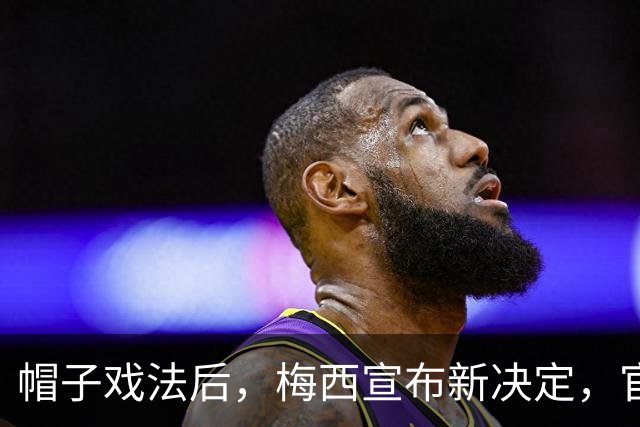 帽子戏法后，梅西宣布新决定，官宣退出，阿根廷批准