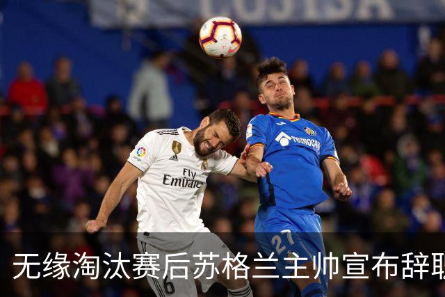 无缘淘汰赛后苏格兰主帅宣布辞职 执教七年出战三届大赛