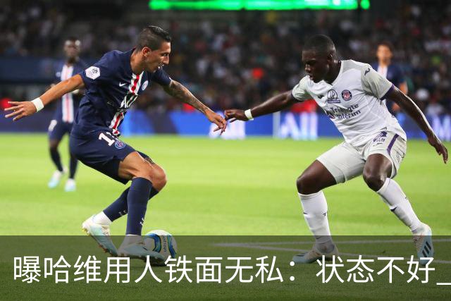 曝哈维用人铁面无私：状态不好 好友也不能上场