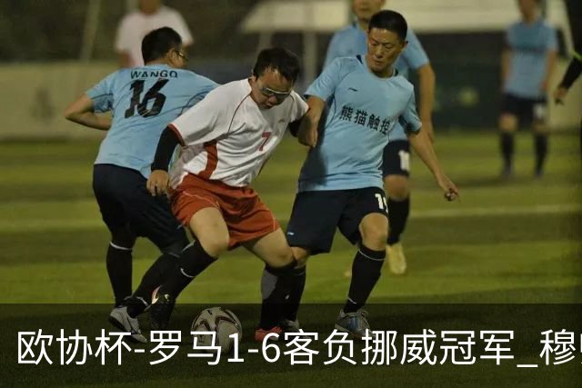 欧协杯-罗马1-6客负挪威冠军 穆帅近5客场4遭败绩