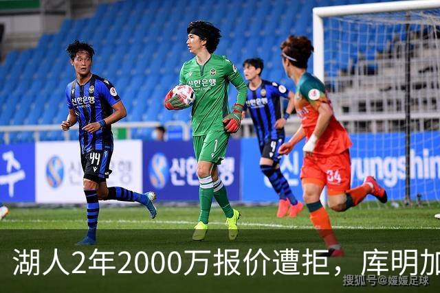 湖人2年2000万报价遭拒，库明加坚持索要近2000万年薪，谈判陷僵局