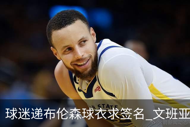 球迷递布伦森球衣求签名 文班亚马笑着拒绝