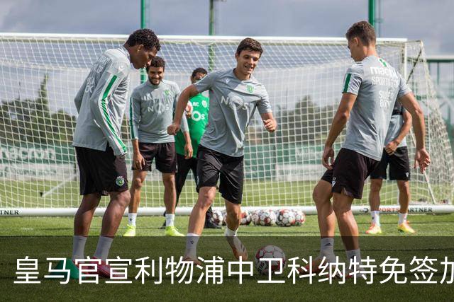 皇马官宣利物浦中卫科纳特免签加盟 签约四年