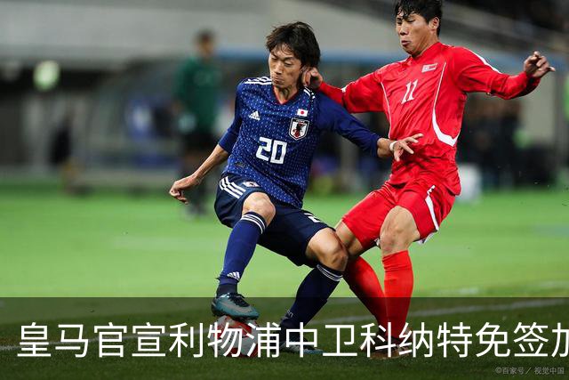皇马官宣利物浦中卫科纳特免签加盟 签约四年
