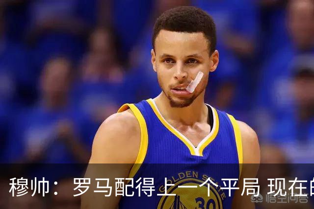 穆帅：罗马配得上一个平局 现在的目标是拿小组第二