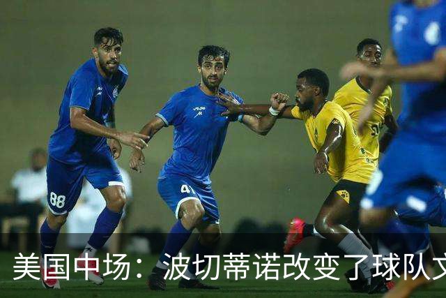 美国中场：波切蒂诺改变了球队文化，灌输了不接受任何垃圾的心态