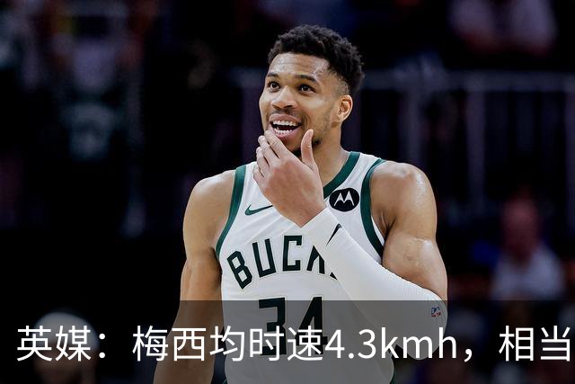 英媒：梅西均时速4.3km/h，相当于50岁人散步，这正是他智慧所在