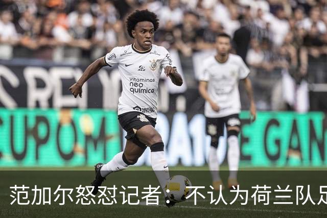 范加尔怒怼记者：不认为荷兰队足球沉闷 为晋级骄傲