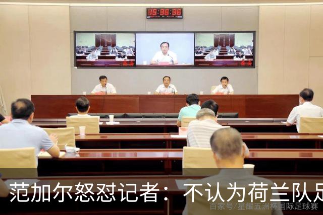 范加尔怒怼记者：不认为荷兰队足球沉闷 为晋级骄傲