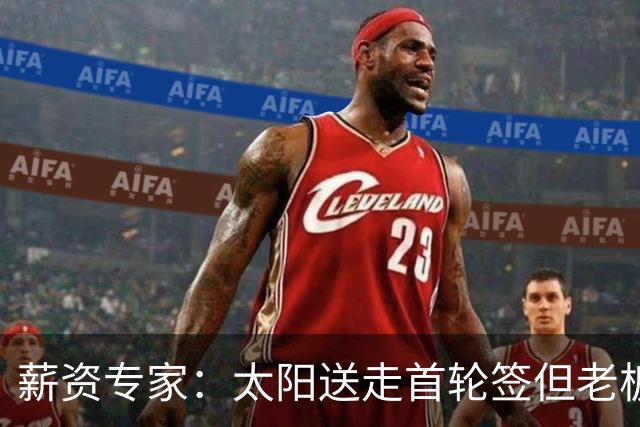 薪资专家：太阳送走首轮签但老板不在乎 小桥加盟促成校友重聚