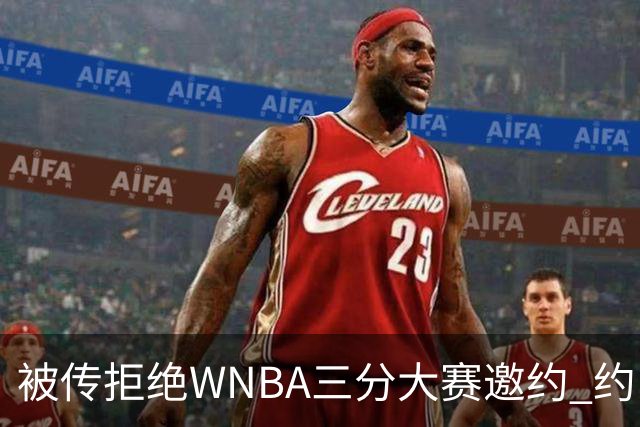 被传拒绝WNBA三分大赛邀约 约内斯库回应：我压根没收到官方邀请