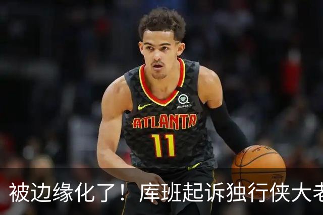 被边缘化了！库班起诉独行侠大老板 不满被排除在新球馆规划之外