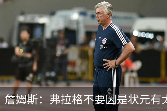 詹姆斯：弗拉格不要因是状元有太多压力 愿他能按自己节奏成长