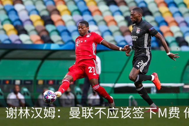 谢林汉姆：曼联不应该签下M费 他们应该签下伟大的顶级球员