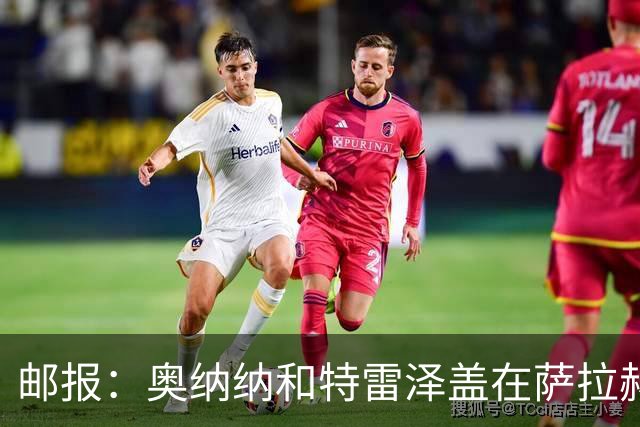 邮报：奥纳纳和特雷泽盖在萨拉赫加盟特拉布宗过程中发挥重要作用