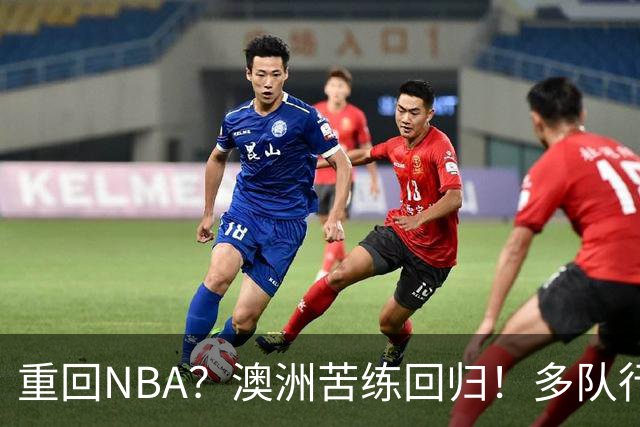 重回NBA？澳洲苦练回归！多队行动！状元该选哪里？