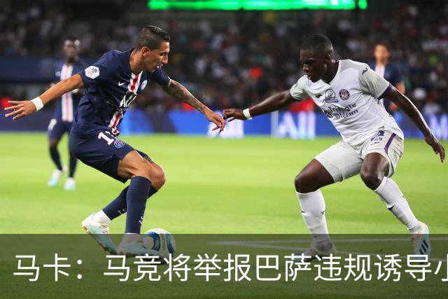马卡：马竞将举报巴萨违规诱导小蜘蛛，巴萨可能面临严重处罚