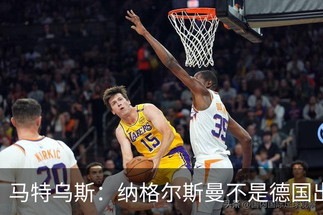 马特乌斯：纳格尔斯曼不是德国出局唯一罪人，但他确实犯了很多错