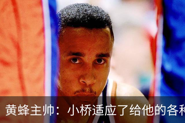 黄蜂主帅：小桥适应了给他的各种任务 作为弱侧战术执行者他很棒