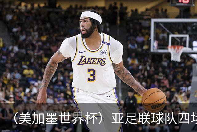 （美加墨世界杯）亚足联球队四场不败 杯赛前景被看好