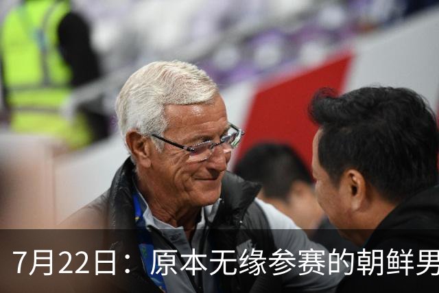 7月22日：原本无缘参赛的朝鲜男足为何搭上2026亚运会末班车？参赛名额变动内情来了