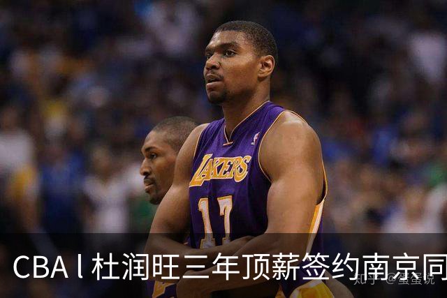 CBA l 杜润旺三年顶薪签约南京同曦