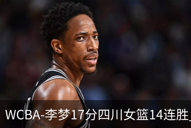 WCBA-李梦17分四川女篮14连胜 内蒙古大胜山东
